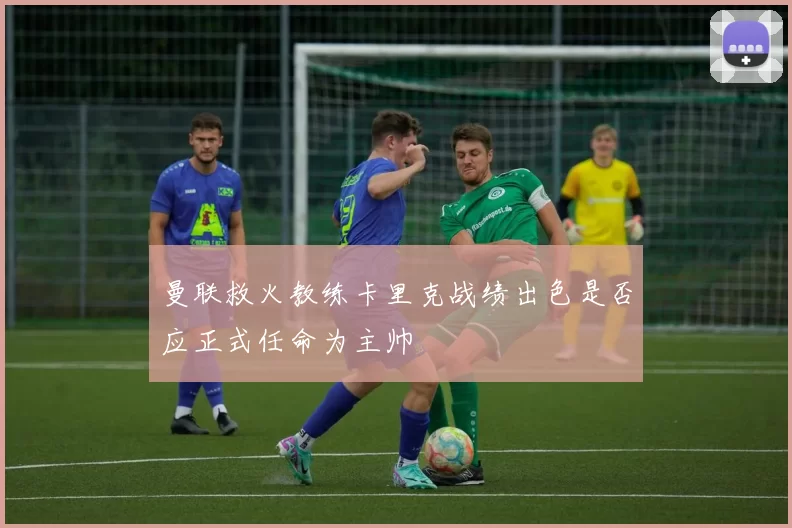 曼联救火教练卡里克战绩出色是否应正式任命为主帅