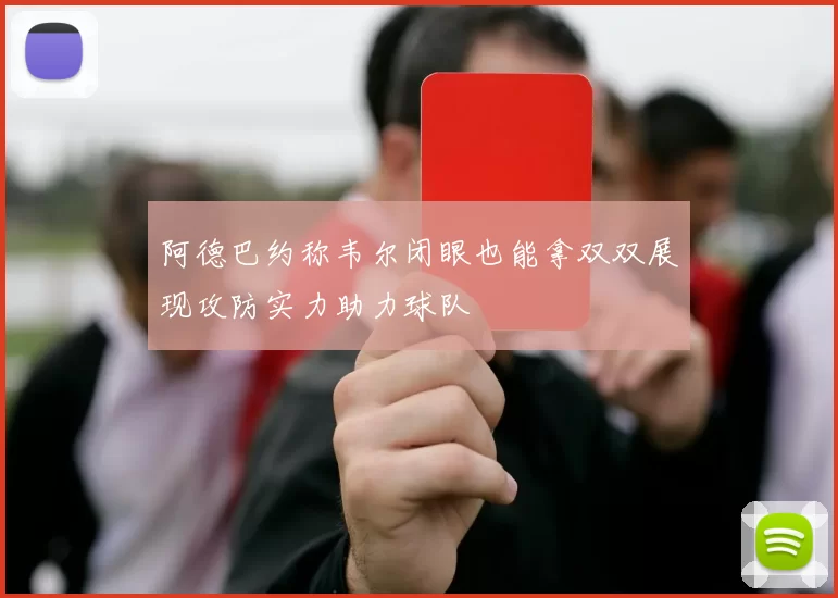 阿德巴约称韦尔闭眼也能拿双双展现攻防实力助力球队