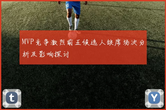 MVP竞争激烈前五候选人缺席场次分析及影响探讨