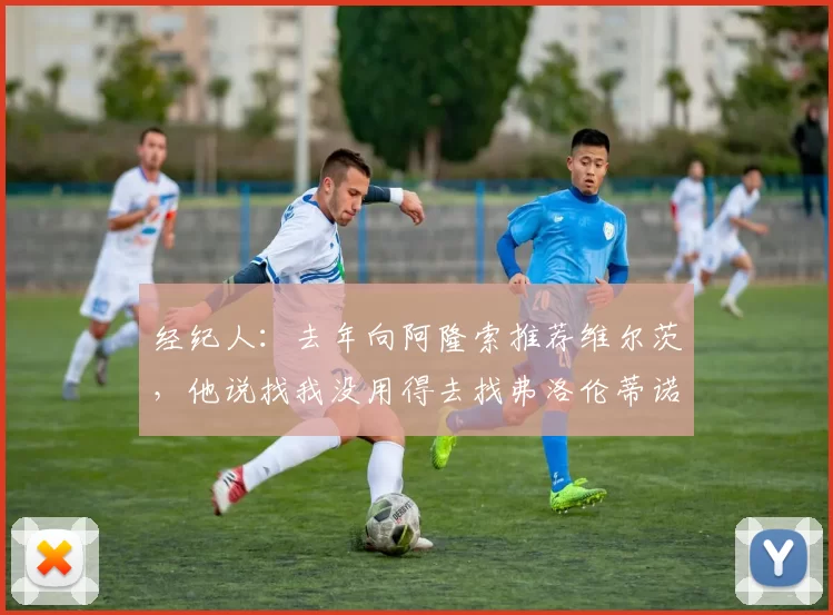 经纪人：去年向阿隆索推荐维尔茨，他说找我没用得去找弗洛伦蒂诺