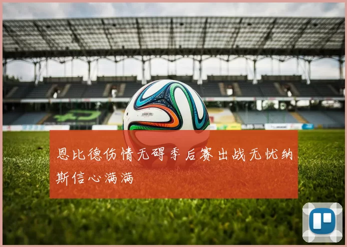 恩比德伤情无碍季后赛出战无忧纳斯信心满满