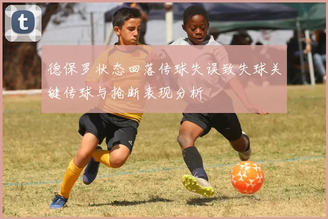 德保罗状态回落传球失误致失球关键传球与抢断表现分析