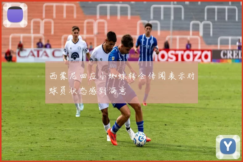 西蒙尼回应小蜘蛛转会传闻表示对球员状态感到满意