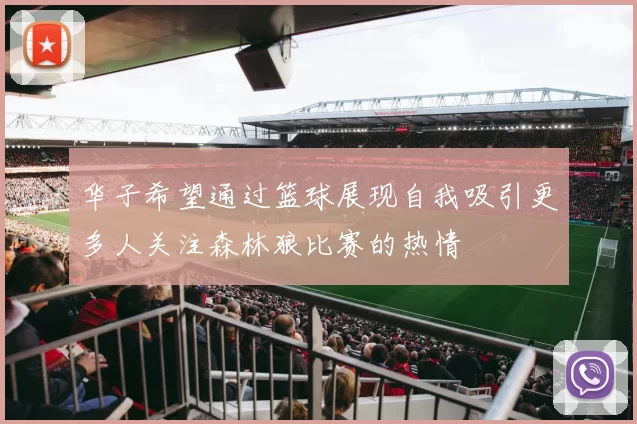 华子希望通过篮球展现自我吸引更多人关注森林狼比赛的热情